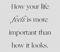 a quote that says how your life feels is more important than how it looks