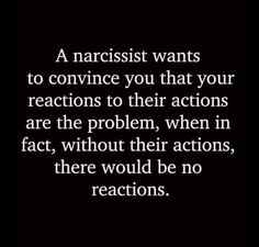 a black and white photo with the words narcisst wants to convince you that your reactions to their actions are the problem, when in fact, without their actions, there would be no