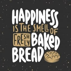 the words happiness is the smell of fresh baked bread