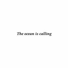 the ocean is calling text on a white background