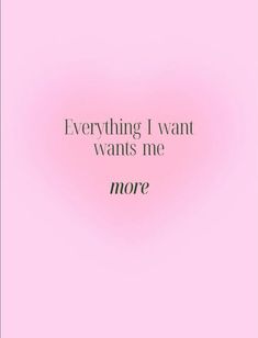 a pink background with the words, everything i want wants me more