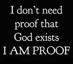 the words i don't need proof that god exists i am proof on a black background