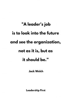 a quote from jack werthh that says,'a leader's job is to look into the future and see the organization, not as it is, but as it should be