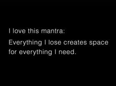 i love this mantra everything i lose creates space for everything i need