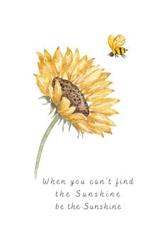 a watercolor painting of a sunflower with a bee on it and the words, when you can't find the sunshine be the sunshine