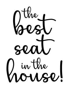 the best seat in the house black and white poster with handwritten lettering on a white background