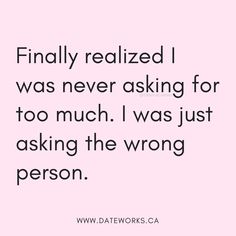 a quote that reads, finally realizing i was never asking for too much i was just asking the wrong person