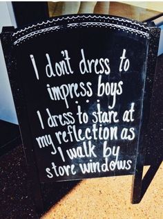 a sign that says i don't dress to impress boys, i dress to stare at my reflection as i walk by store windows