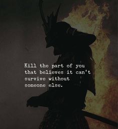 a quote from the lord that says, kill the part of you that believe it can't survive without someone else