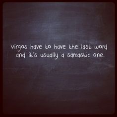 the words virgos have to have the last word and it's usually a sarcastic one