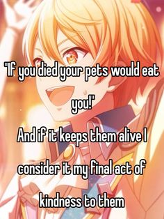 an anime character with the caption if you decide your pets would eat you and if it keeps them alive i consider my final act of kindness to them