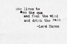 a quote written in black on white paper with the words, she lives to see the sun and feel the wind and drink the rain