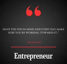 the quote from ryan allis that says, have the end in mind and every day make sure you're working towards it