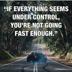 a car driving down the road with a caption that reads if everything seems under control, you're not going fast enough