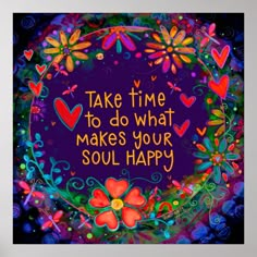 the words take time to do what makes your soul happy are surrounded by colorful flowers and hearts