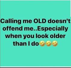 the text reads, calling me old doesn't offend me especially when you look older than i do