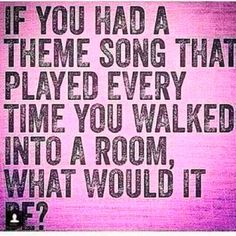 a pink background with the words if you had a theme song that played every time you walked into a room, what would it be?