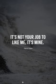 the quote it's not your job to like me, it's mine