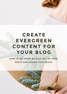 a woman holding a bouquet with the words create evergreen content for your blog