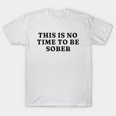 This is No Time to Be Sober T-Shirt, Funny Shirt Drinking Bar Party Shirt, Funny Meme Shirt, Oddly Specific Shirt, Sarcastic Saying Shirt -- Choose from our vast selection of Crewneck and V-Neck T-Shirts to match with your favorite design to make the perfect graphic T-Shirt. Pick your favorite: Classic, Boxy, Tri-Blend, V-Neck, or Premium. Customize your color! For men and women. Funny Vintage Shirts, Sarcastic Quotes Funny Tshirts, Funny Alcohol Shirts, Funny Tshirt Quotes Humor, Funny Bartender Shirts, Funny T Shirts For Women, T Shirt Party Ideas, Silly T Shirts, Funny T-shirt