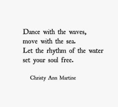 a quote that reads dance with the waves, move with the sea let the rhythm of the water set your soul free