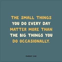 the small things you do every day matter more than the big things you do occasionally