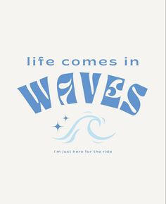 the words life comes in waves are blue and white