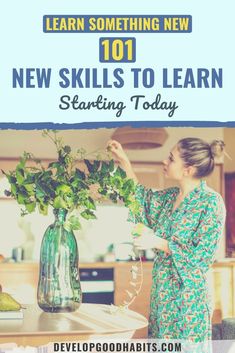 a woman arranging flowers in a vase with text overlay reading learn something new 101 new skills to learn starting today