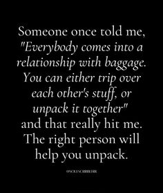 someone once told me,'every body comes into a relationship with baggage you can either trip over each other '