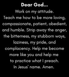 a poem written in white on black with the words dear god, work on my attitude teach me how to be more loving, passionate, patient, and humble