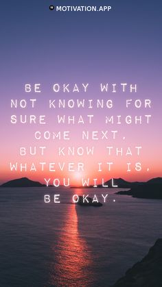 a sunset with the quote be okay with not knowing for sure what might come next, but know that whatever it is you will be okay