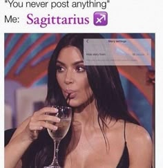 a woman holding a wine glass in front of her face with the caption, you never post anything me sagitarius