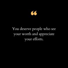 the quote you deserve people who see your worth and appreciate your efforts