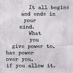 a poem written in black and white with the words it all begins and ends in your mind what you give power to, has power over you, if you, if you