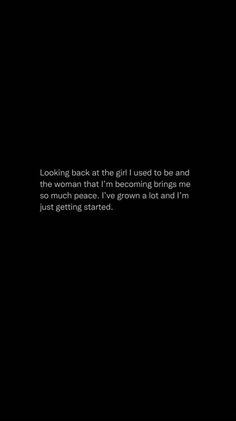 a black background with the words looking back at the girl i used to be and the woman that i'm becoming brings me so much