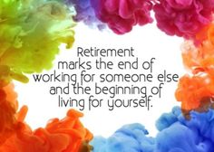 the words retirement marks the end of working for someone else and the beginning of living for yourself