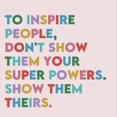 a quote that says to inspire people, don't show them your super powers show them