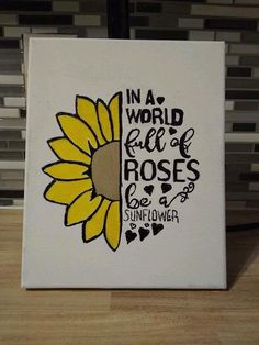 a white canvas with a yellow sunflower on it that says in a world full of roses be a sunflower