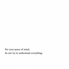 the words are written in black and white on a piece of paper that says for your peace of mind, do not try understand everything