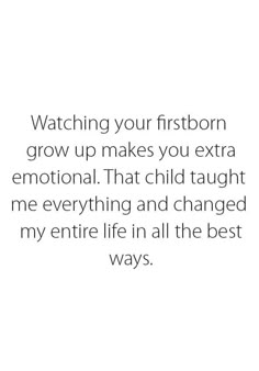 a quote that reads, watching your firstborn grow up makes you extra emotion that child taught me everything and changed my entire life in all the best ways