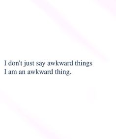 a white background with the words i don't just say awkward things i am an awkward thing