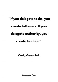 a quote that reads if you delegates tasks, you create followers if you delgate authority, you create leaders