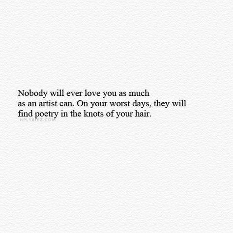 nobody will ever love you as much as an artist can. on your worst days, they will find poetry in the knots of your hair. Artist Quotes, Wonderful Words, Quotes Poetry, What’s Going On, Look At You, Love Words, Poetry Quotes, Pretty Words, Beautiful Quotes