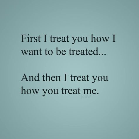 First I treat you how I want to be treated. And then I treat you how you treat me. How U Treat Me Quotes, I React To How You Treat Me, The Way You Treat Me Quotes, How You Treat Me Quotes, Don't Treat Me Like An Option Quotes, Option Quotes Treated Like An, I Treat People How They Treat Me, Treat You The Way You Treat Me Quotes, Ill Treat You How You Treat Me