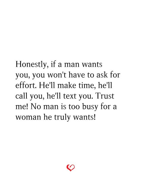 Honestly, if a man wants you, you won't have to ask for effort. He'll make time, he'll call you, he'll text you. Trust me! No man is too busy for a woman he truly wants! Dont Teach A Man How To Love You, Have My Back Quotes Relationships, He Makes No Effort Quotes, He's Busy Quotes, God Will Put You Where He Wants You, His Effort Quotes, A Man Will Make Time For You, A Man Makes Time For What He Wants, He Will Make Time For You Quotes