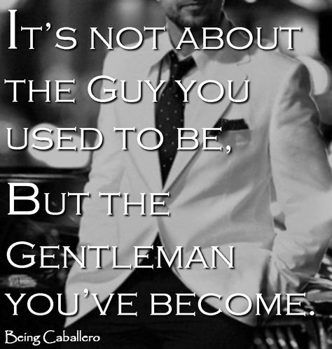 It’s not about the Guy you used to be, but the Gentleman you’ve become. -Being Caballero. Living down the man you used to be. Like A Sir, Gentlemens Guide, Being A Gentleman, Gentlemen's Guide, Gentleman Rules, Gentlemans Guide, Being A Man, Adulting Quotes, Gentleman Quotes