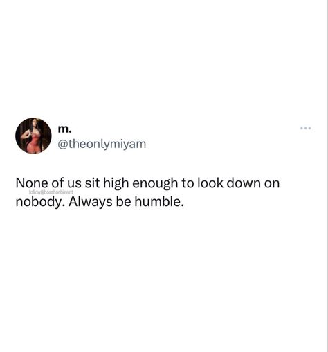 Humble Enough Quotes, None Of Us Sit High Enough, Life Has Humbled Me Quotes, Humble Beginnings Quotes, How To Be Humble Tips, Look Down Quotes, Quotes About Being Good Enough, Quotes About Humbleness, Humble Captions