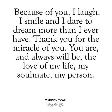 Because of you, I laugh, I smile and I dare to dream more than I ever have. Thank you for the miracle of you. You are and always will be, the love of my life, my soulmate, my person. Tae Birthday, Vows To Husband, Wedding Vows For Her, Vows Quotes, Vows For Her, Wedding Vows To Husband, Husband Humor, Quotes Deep Meaningful, Robert Kiyosaki