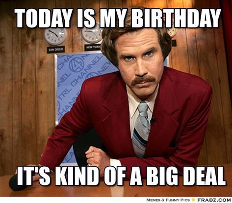 20 It's My Birthday Memes To Remind Your Friends | SayingImages.com Will Farell, Will Ferell, Funny Happy Birthday Meme, Musica Latina, Friday Meme, Ron Burgundy, Happy Birthday Meme, Anchorman, Happy Birthday Funny