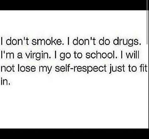 i don't smoke. i don't do drugs. i'm a virgin. i go to school. i will not lose my self-respect just to fit in. Proud Virgin Quotes, Being A Virgin Quotes, Quotes About Virginity, Virgins Quotes, Still A Virgin Tweets, Virginity Tweets, Virgin Quotes Funny, Virgin Tweets, Virgin Quotes